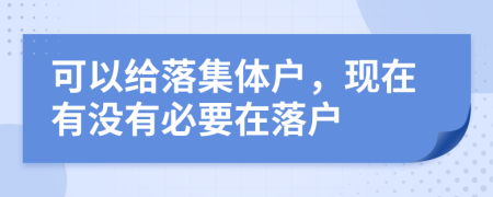可以给落集体户，现在有没有必要在落户