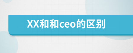 XX和和ceo的区别