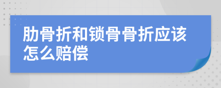 肋骨折和锁骨骨折应该怎么赔偿