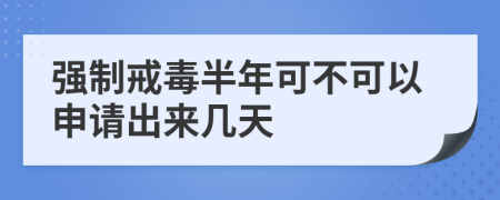 强制戒毒半年可不可以申请出来几天