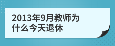 2013年9月教师为什么今天退休