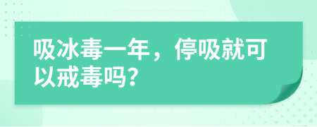 吸冰毒一年，停吸就可以戒毒吗？