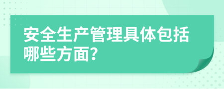 安全生产管理具体包括哪些方面？