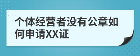 个体经营者没有公章如何申请XX证