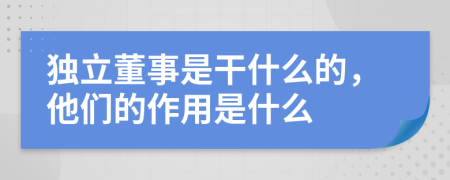 独立董事是干什么的，他们的作用是什么