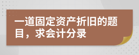 一道固定资产折旧的题目，求会计分录