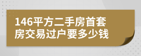 146平方二手房首套房交易过户要多少钱