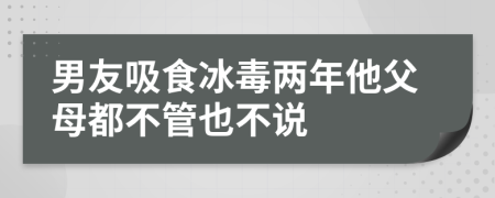 男友吸食冰毒两年他父母都不管也不说