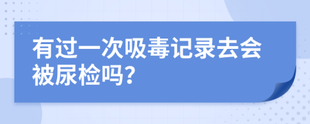 有过一次吸毒记录去会被尿检吗？