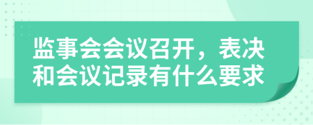 监事会会议召开，表决和会议记录有什么要求