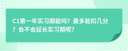 C1第一年实习期能吗？最多能扣几分？会不会延长实习期呢？