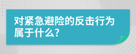 对紧急避险的反击行为属于什么?