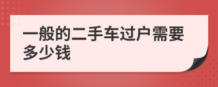 一般的二手车过户需要多少钱