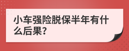 小车强险脱保半年有什么后果？