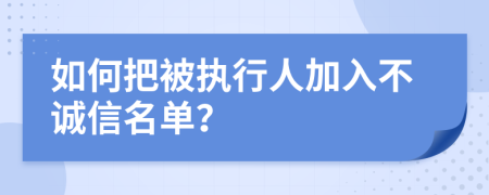 如何把被执行人加入不诚信名单？