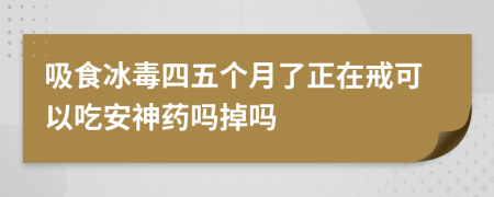 吸食冰毒四五个月了正在戒可以吃安神药吗掉吗