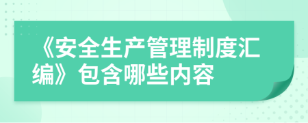 《安全生产管理制度汇编》包含哪些内容