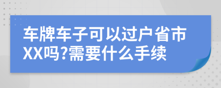 车牌车子可以过户省市XX吗?需要什么手续