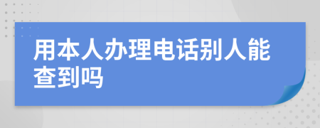 用本人办理电话别人能查到吗