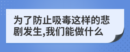 为了防止吸毒这样的悲剧发生,我们能做什么