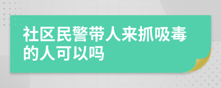 社区民警带人来抓吸毒的人可以吗