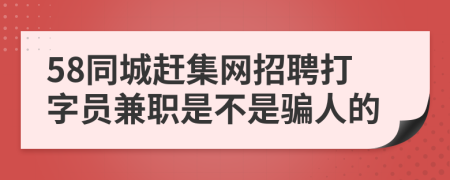 58同城赶集网招聘打字员兼职是不是骗人的