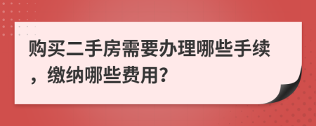 购买二手房需要办理哪些手续，缴纳哪些费用？