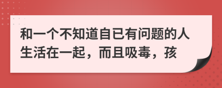 和一个不知道自已有问题的人生活在一起，而且吸毒，孩
