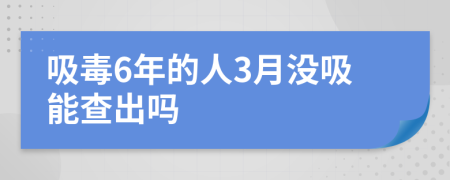 吸毒6年的人3月没吸能查出吗