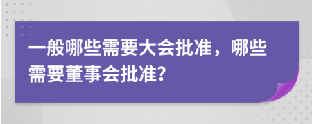 一般哪些需要大会批准，哪些需要董事会批准？