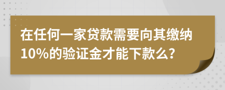 在任何一家贷款需要向其缴纳10％的验证金才能下款么？