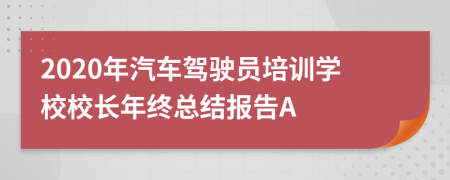 2020年汽车驾驶员培训学校校长年终总结报告A