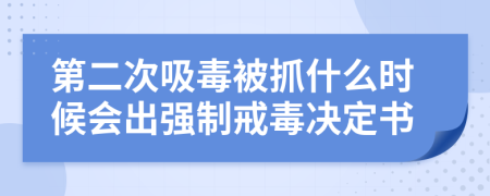 第二次吸毒被抓什么时候会出强制戒毒决定书