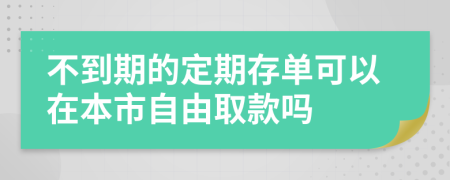 不到期的定期存单可以在本市自由取款吗