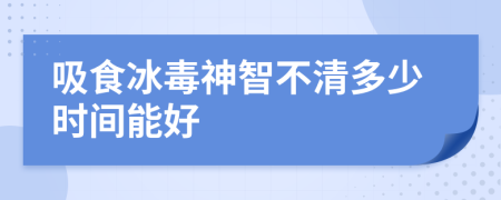 吸食冰毒神智不清多少时间能好