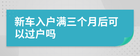 新车入户满三个月后可以过户吗