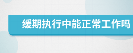 缓期执行中能正常工作吗