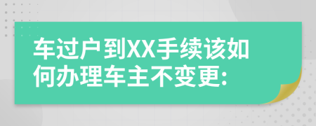 车过户到XX手续该如何办理车主不变更: