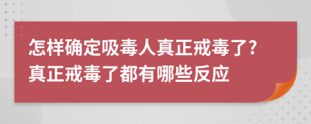 怎样确定吸毒人真正戒毒了?真正戒毒了都有哪些反应