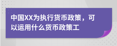 中国XX为执行货币政策，可以运用什么货币政策工