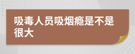 吸毒人员吸烟瘾是不是很大