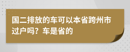 国二排放的车可以本省跨州市过户吗？车是省的