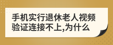 手机实行退休老人视频验证连接不上,为什么