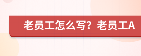 老员工怎么写？老员工A