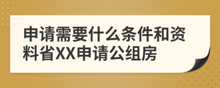 申请需要什么条件和资料省XX申请公组房