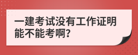 一建考试没有工作证明能不能考啊？