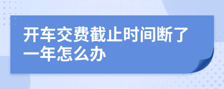 开车交费截止时间断了一年怎么办
