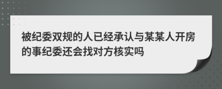 被纪委双规的人已经承认与某某人开房的事纪委还会找对方核实吗