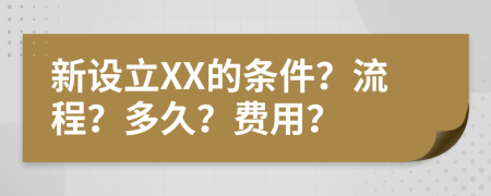 新设立XX的条件？流程？多久？费用？