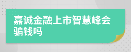 嘉诚金融上市智慧峰会骗钱吗